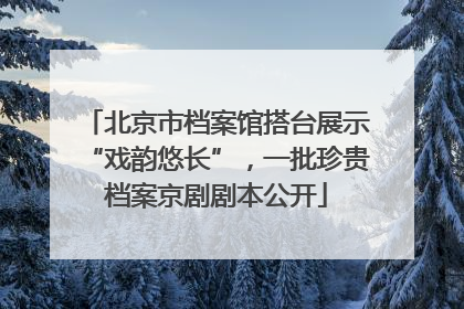 北京市档案馆搭台展示“戏韵悠长”，一批珍贵档案京剧剧本公开