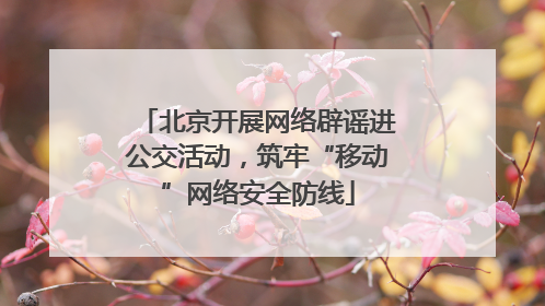 北京开展网络辟谣进公交活动，筑牢“移动”网络安全防线
