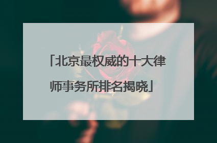 北京最权威的十大律师事务所排名揭晓