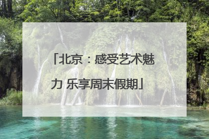北京：感受艺术魅力 乐享周末假期