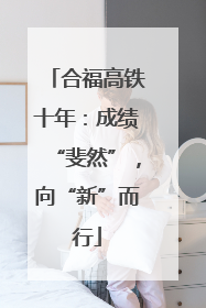 合福高铁十年：成绩“斐然”，向“新”而行