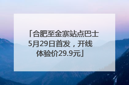 合肥至金寨站点巴士5月29日首发，开线体验价29.9元