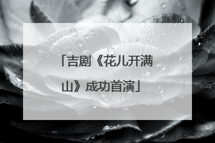 吉剧《花儿开满山》成功首演