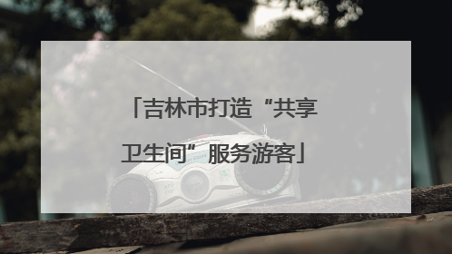 吉林市打造“共享卫生间”服务游客