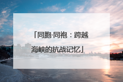 同胞·同袍：跨越海峡的抗战记忆
