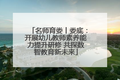 名师育娄丨娄底：开展幼儿教师素养能力提升研修 共探数智教育新未来