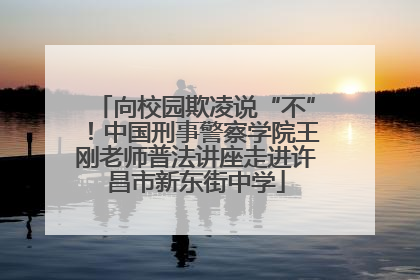 向校园欺凌说“不”！中国刑事警察学院王刚老师普法讲座走进许昌市新东街中学