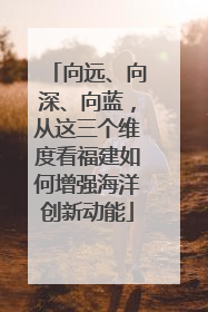 向远、向深、向蓝，从这三个维度看福建如何增强海洋创新动能