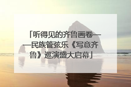 听得见的齐鲁画卷——民族管弦乐《写意齐鲁》巡演盛大启幕