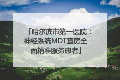 哈尔滨市第一医院：神经系统MDT查房全面精准服务患者