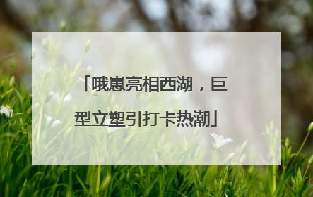 哦崽亮相西湖，巨型立塑引打卡热潮