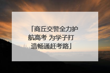 商丘交警全力护航高考 为学子打造畅通赶考路