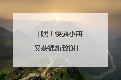 嘿！快递小哥又获锦旗致谢