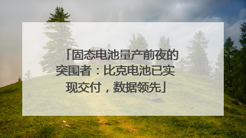 固态电池量产前夜的突围者：比克电池已实现交付，数据领先