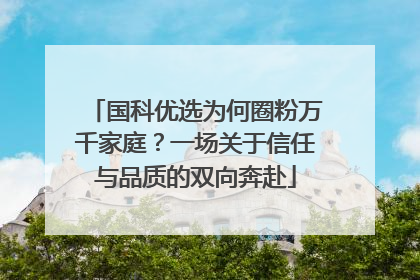 国科优选为何圈粉万千家庭？一场关于信任与品质的双向奔赴
