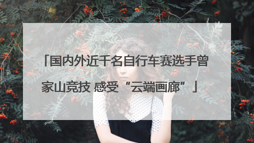 国内外近千名自行车赛选手曾家山竞技 感受“云端画廊”