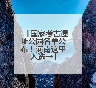 国家考古遗址公园名单公布！河南这里入选→