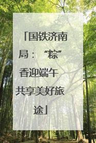 国铁济南局：“粽”香迎端午 共享美好旅途