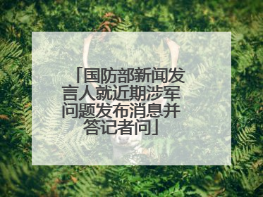 国防部新闻发言人就近期涉军问题发布消息并答记者问