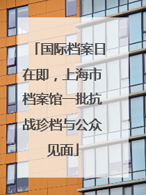 国际档案日在即，上海市档案馆一批抗战珍档与公众见面