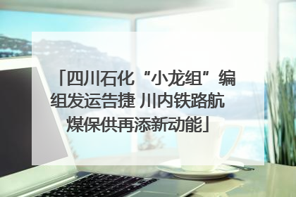 四川石化“小龙组”编组发运告捷 川内铁路航煤保供再添新动能
