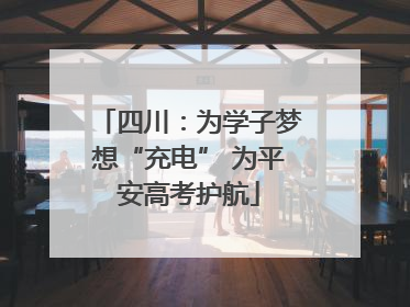 四川：为学子梦想“充电” 为平安高考护航