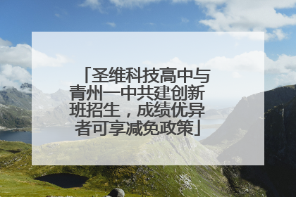 圣维科技高中与青州一中共建创新班招生，成绩优异者可享减免政策