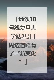 地铁18号线复旦大学站2号口周边道路有了“新变化”