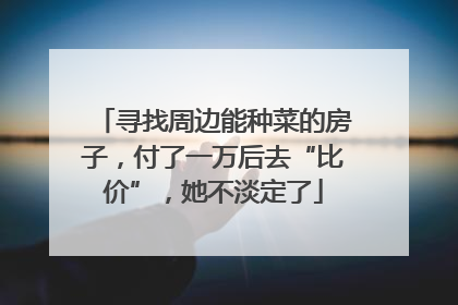 寻找周边能种菜的房子，付了一万后去“比价”，她不淡定了