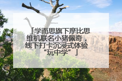 学而思旗下摩比思维机联名小猪佩奇，线下打卡沉浸式体验“玩中学”