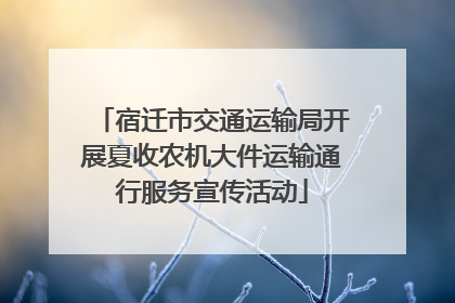 宿迁市交通运输局开展夏收农机大件运输通行服务宣传活动