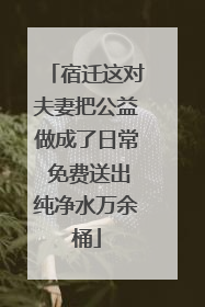 宿迁这对夫妻把公益做成了日常 免费送出纯净水万余桶