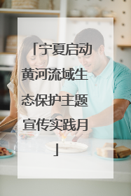 宁夏启动黄河流域生态保护主题宣传实践月