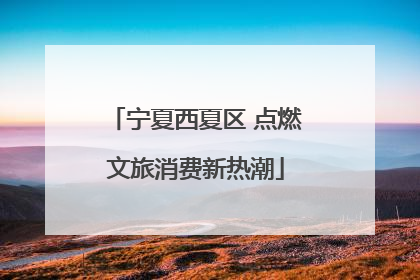 宁夏西夏区 点燃文旅消费新热潮