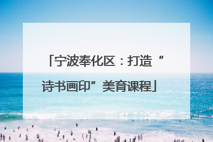 宁波奉化区：打造“诗书画印”美育课程