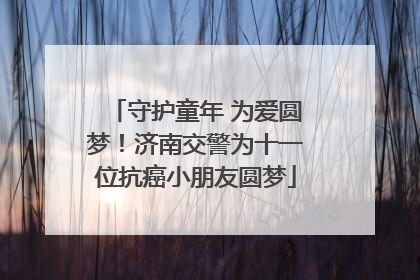 守护童年 为爱圆梦！济南交警为十一位抗癌小朋友圆梦