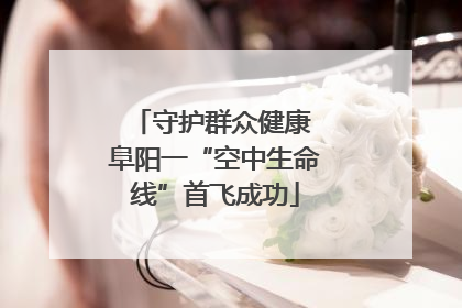 守护群众健康 阜阳一“空中生命线”首飞成功