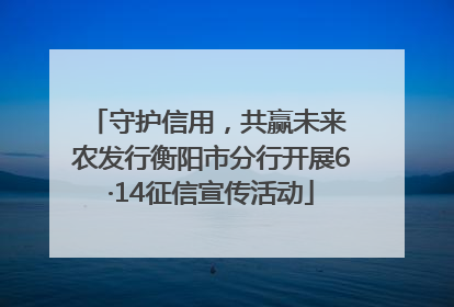守护信用，共赢未来 农发行衡阳市分行开展6·14征信宣传活动