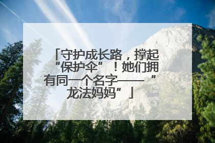守护成长路，撑起“保护伞”！她们拥有同一个名字——“龙法妈妈”