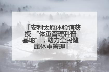 安利太原体验馆获授 “体重管理科普基地”，助力全民健康体重管理