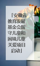 安徽省教育发展基金会留守儿童和困境儿童关爱项目启动
