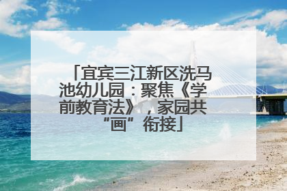 宜宾三江新区洗马池幼儿园：聚焦《学前教育法》，家园共“画”衔接