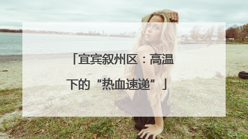 宜宾叙州区：高温下的“热血速递”