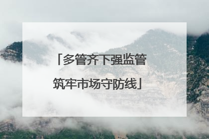 多管齐下强监管 筑牢市场守防线