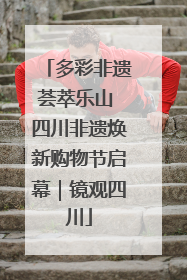 多彩非遗荟萃乐山 四川非遗焕新购物节启幕｜镜观四川