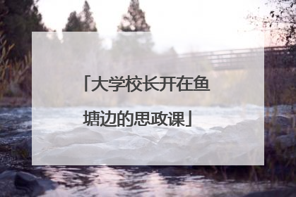 大学校长开在鱼塘边的思政课