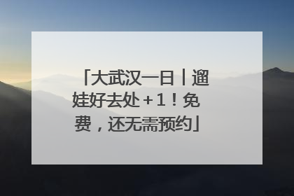 大武汉一日︱遛娃好去处＋1！免费，还无需预约
