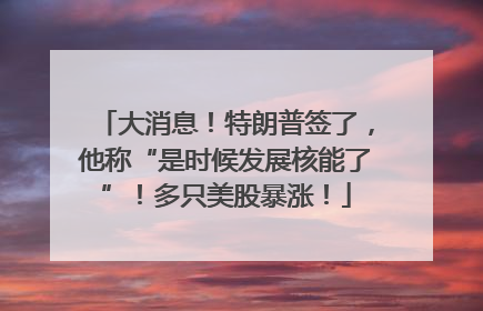 大消息！特朗普签了，他称“是时候发展核能了”！多只美股暴涨！