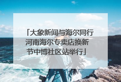大象新闻与海尔同行 河南海尔专卖店换新节中博社区站举行