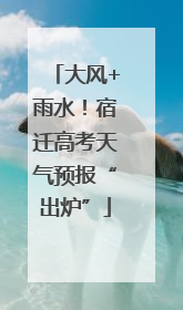 大风+雨水！宿迁高考天气预报“出炉”